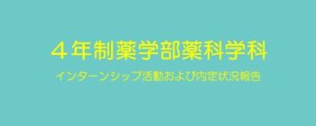 4年制薬学部薬科学科　インターンシップ活動および内定状況報告